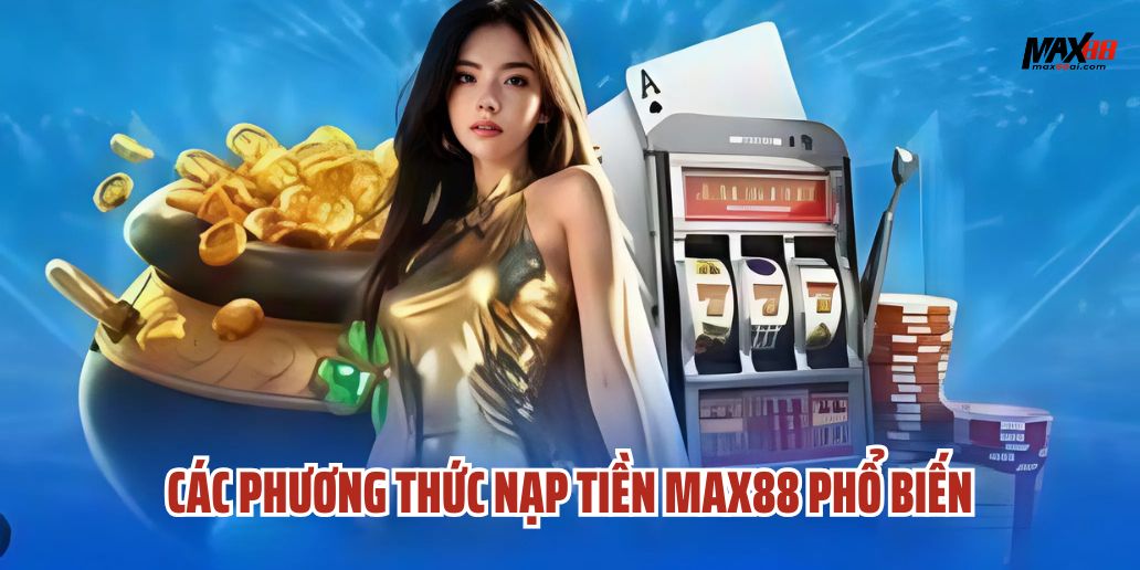 Các Phương Thức Nạp Tiền Max88 Phổ Biến Và An Toàn Nhất