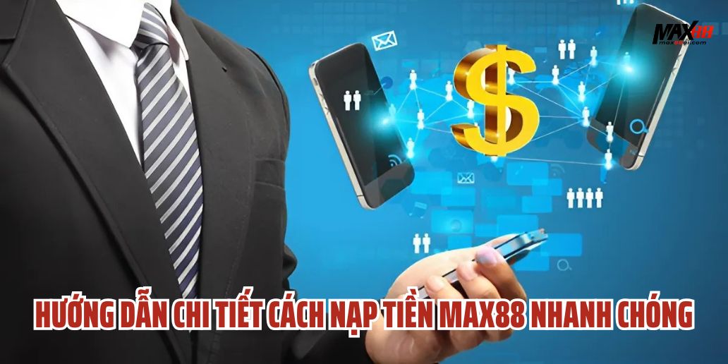Hướng Dẫn Chi Tiết Cách Nạp Tiền Max88 Nhanh Chóng