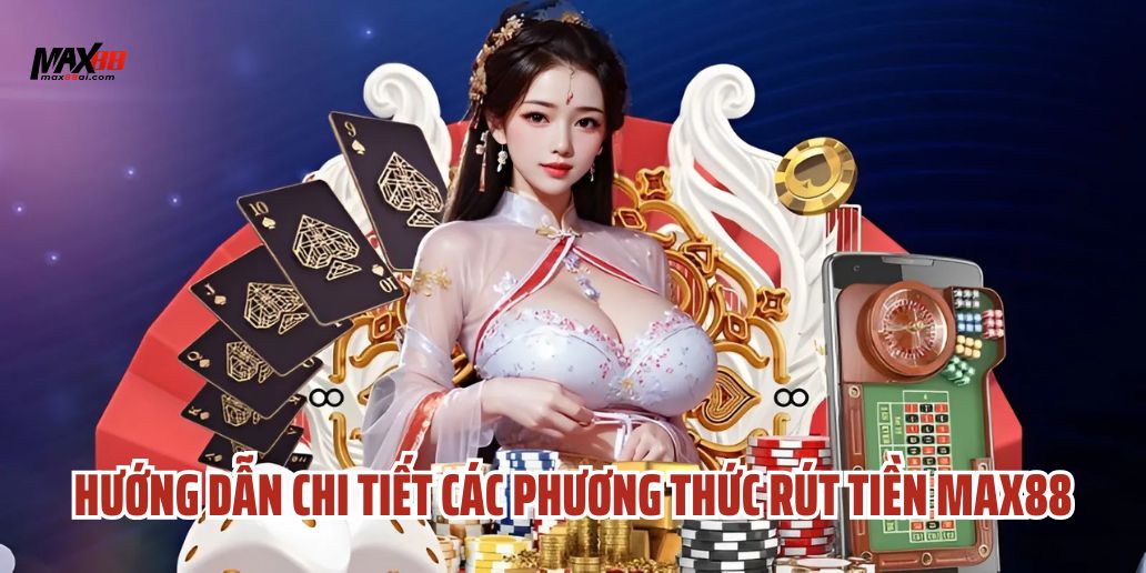 Các Phương Thức Rút Tiền Max88Phổ Biến